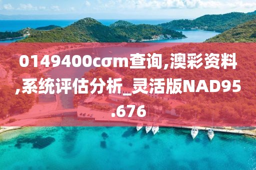 0149400cσm查询,澳彩资料,系统评估分析_灵活版NAD95.676
