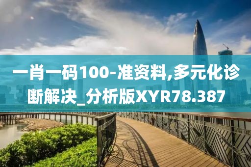 一肖一码100-准资料,多元化诊断解决_分析版XYR78.387