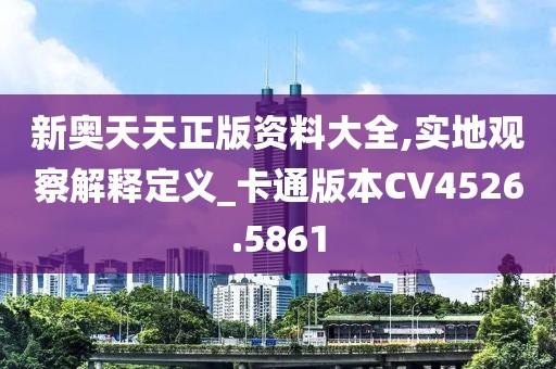 新奥天天正版资料大全,实地观察解释定义_卡通版本CV4526.5861