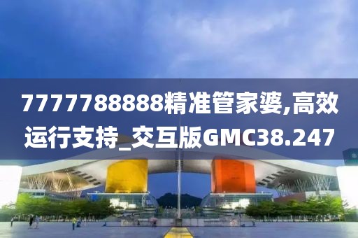 7777788888精准管家婆,高效运行支持_交互版GMC38.247