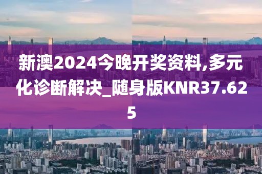 新澳2024今晚开奖资料,多元化诊断解决_随身版KNR37.625