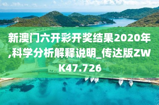 新澳门六开彩开奖结果2020年,科学分析解释说明_传达版ZWK47.726
