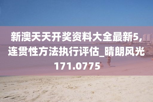 新澳天天开奖资料大全最新5,连贯性方法执行评估_晴朗风光171.0775