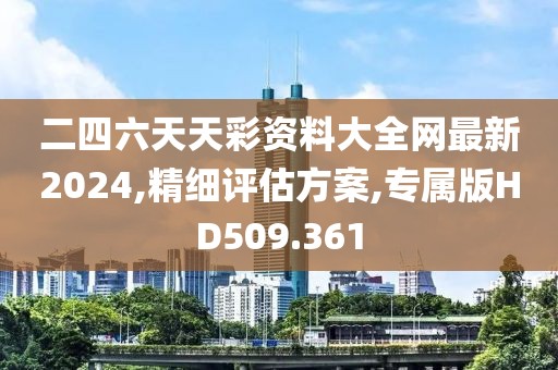 二四六天天彩资料大全网最新2024,精细评估方案,专属版HD509.361