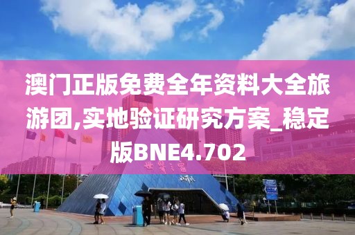澳门正版免费全年资料大全旅游团,实地验证研究方案_稳定版BNE4.702