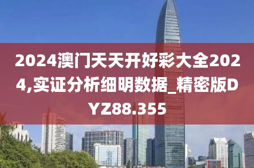 2024澳门天天开好彩大全2024,实证分析细明数据_精密版DYZ88.355