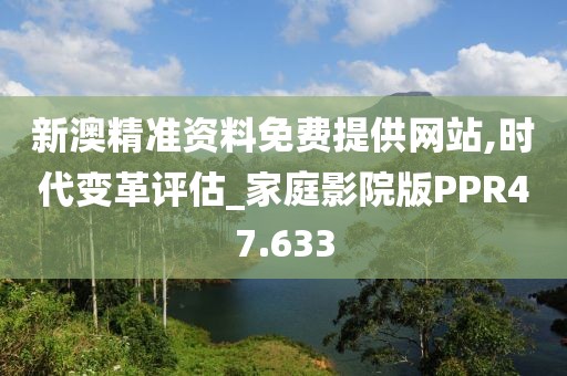 新澳精准资料免费提供网站,时代变革评估_家庭影院版PPR47.633