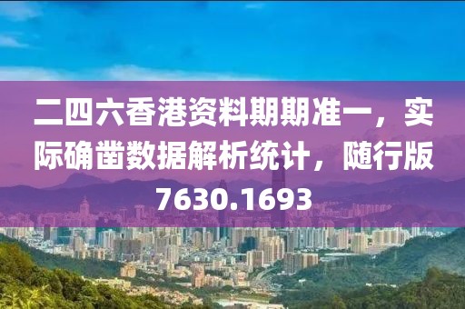 二四六香港资料期期准一，实际确凿数据解析统计，随行版7630.1693
