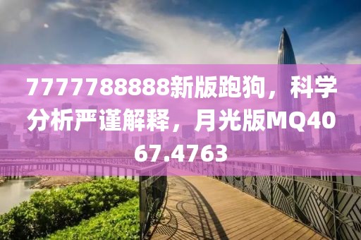 7777788888新版跑狗，科学分析严谨解释，月光版MQ4067.4763