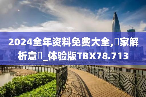 2024全年资料免费大全,專家解析意見_体验版TBX78.713