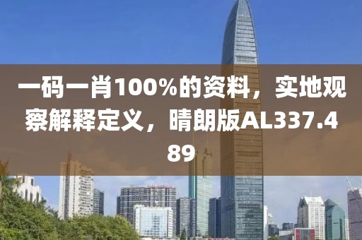 一码一肖100%的资料，实地观察解释定义，晴朗版AL337.489