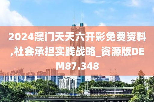 2024澳门天天六开彩免费资料,社会承担实践战略_资源版DEM87.348