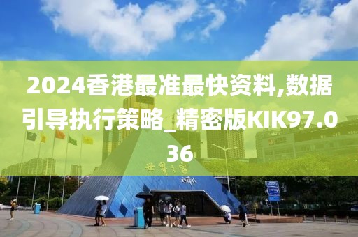 2024香港最准最快资料,数据引导执行策略_精密版KIK97.036