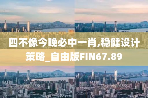 四不像今晚必中一肖,稳健设计策略_自由版FIN67.89