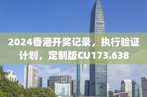 2024香港开奖记录，执行验证计划，定制版CU173.638