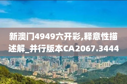 新澳门4949六开彩,释意性描述解_并行版本CA2067.3444