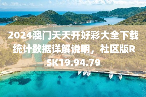 2024澳门天天开好彩大全下载 统计数据详解说明，社区版RSK19.94.79