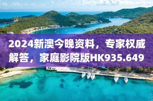 2024新澳今晚资料，专家权威解答，家庭影院版HK935.649
