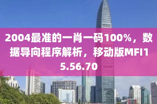 2004最准的一肖一码100%，数据导向程序解析，移动版MFI15.56.70