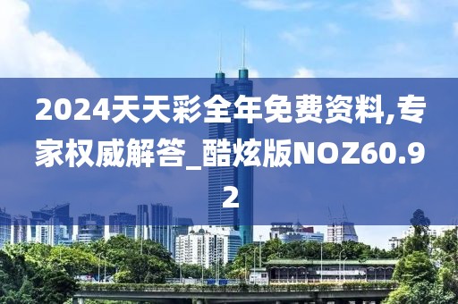 2024天天彩全年免费资料,专家权威解答_酷炫版NOZ60.92