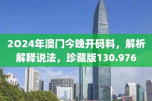 2O24年澳门今晚开码料，解析解释说法，珍藏版130.976