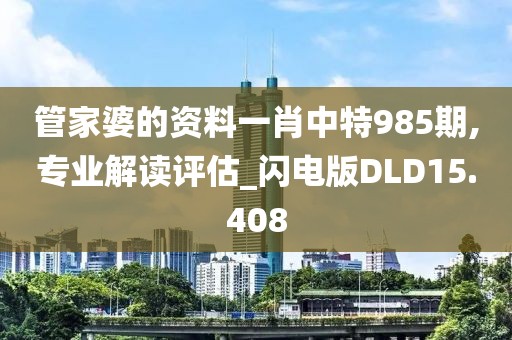 管家婆的资料一肖中特985期,专业解读评估_闪电版DLD15.408