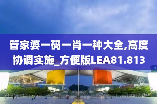 管家婆一码一肖一种大全,高度协调实施_方便版LEA81.813
