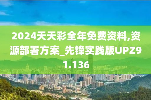 2024天天彩全年免费资料,资源部署方案_先锋实践版UPZ91.136