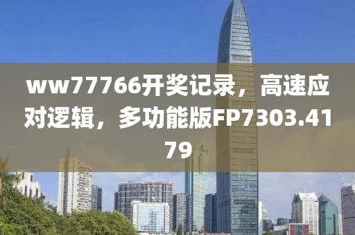 ww77766开奖记录，高速应对逻辑，多功能版FP7303.4179