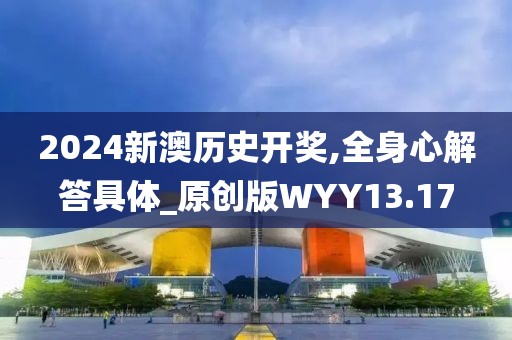 2024新澳历史开奖,全身心解答具体_原创版WYY13.17