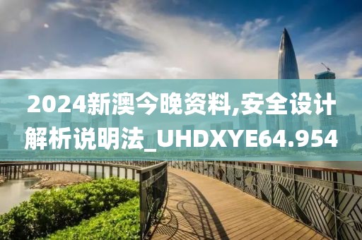 2024新澳今晚资料,安全设计解析说明法_UHDXYE64.954