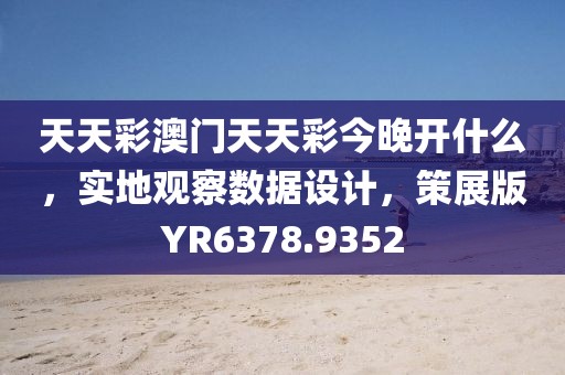 天天彩澳门天天彩今晚开什么，实地观察数据设计，策展版YR6378.9352