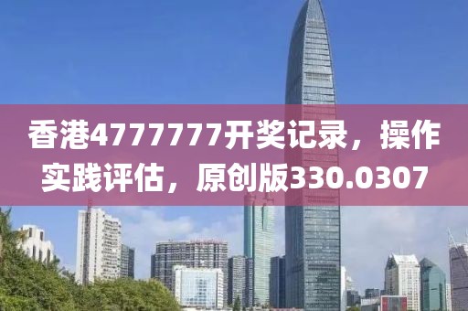 香港4777777开奖记录，操作实践评估，原创版330.0307