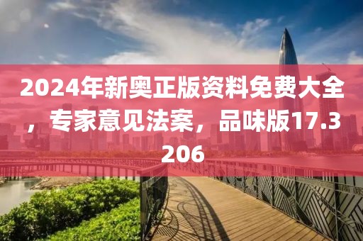 2024年新奥正版资料免费大全，专家意见法案，品味版17.3206