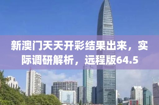 新澳门天天开彩结果出来，实际调研解析，远程版64.5