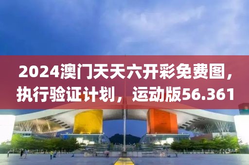 2024澳门天天六开彩免费图，执行验证计划，运动版56.361