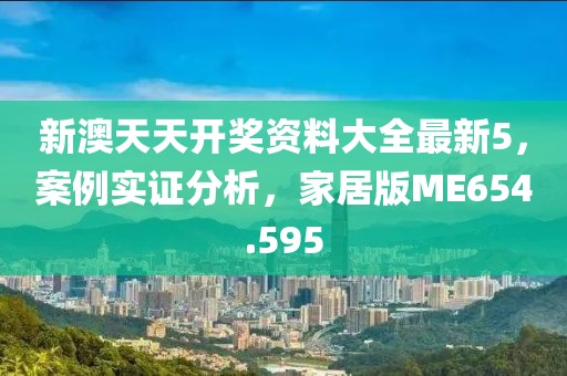 新澳天天开奖资料大全最新5，案例实证分析，家居版ME654.595