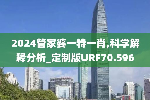 2024管家婆一特一肖,科学解释分析_定制版URF70.596