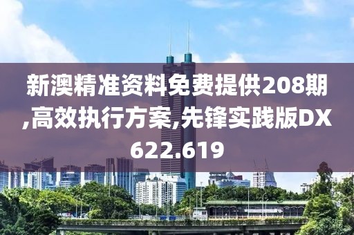 新澳精准资料免费提供208期,高效执行方案,先锋实践版DX622.619