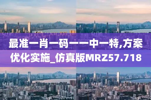 最准一肖一码一一中一特,方案优化实施_仿真版MRZ57.718