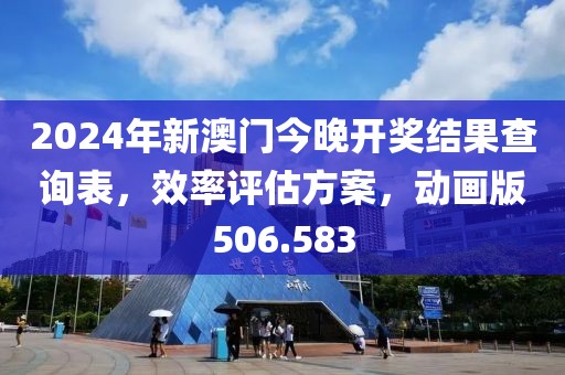 2024年新澳门今晚开奖结果查询表，效率评估方案，动画版506.583