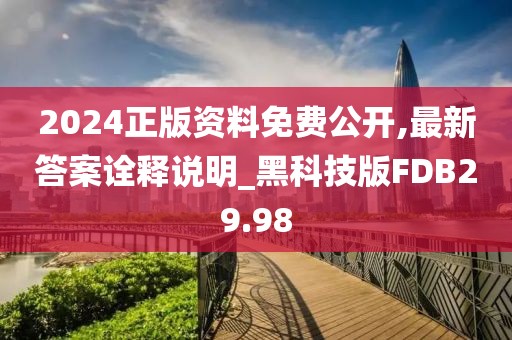 2024正版资料免费公开,最新答案诠释说明_黑科技版FDB29.98