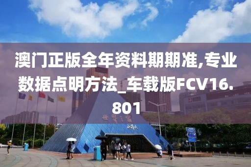 澳门正版全年资料期期准,专业数据点明方法_车载版FCV16.801