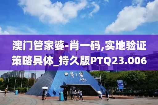 澳门管家婆-肖一码,实地验证策略具体_持久版PTQ23.006