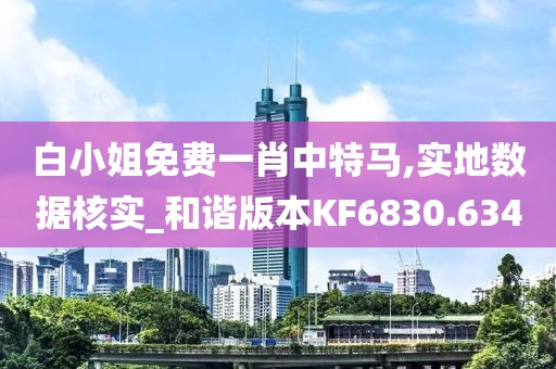 白小姐免费一肖中特马,实地数据核实_和谐版本KF6830.634