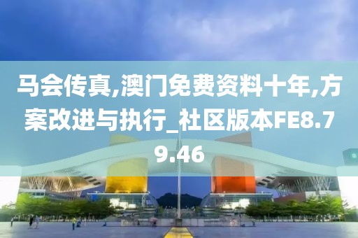马会传真,澳门免费资料十年,方案改进与执行_社区版本FE8.79.46