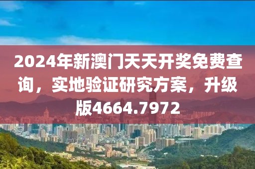 2024年新澳门天天开奖免费查询，实地验证研究方案，升级版4664.7972