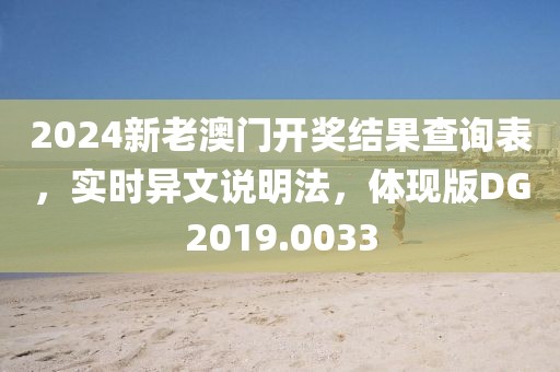 2024新老澳门开奖结果查询表，实时异文说明法，体现版DG2019.0033