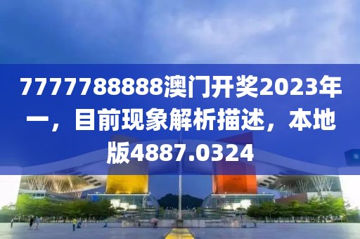 7777788888澳门开奖2023年一，目前现象解析描述，本地版4887.0324