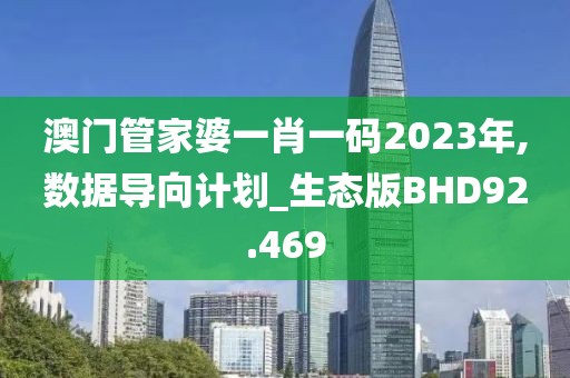 澳门管家婆一肖一码2023年,数据导向计划_生态版BHD92.469